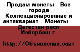 Продам монеты - Все города Коллекционирование и антиквариат » Монеты   . Дагестан респ.,Избербаш г.